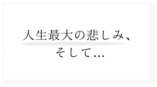 人生最大の悲しみ、そして