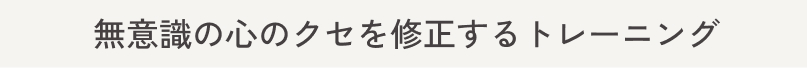 無意識の心のクセを修正するトレーニング